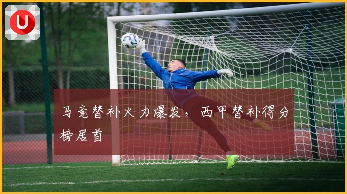 马竞替补火力爆发，西甲替补得分榜居首