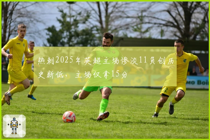 热刺2025年英超主场惨淡11负创历史新低，主场仅拿15分