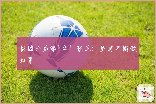 校园公益第8年！张卫：坚持不懈做好事